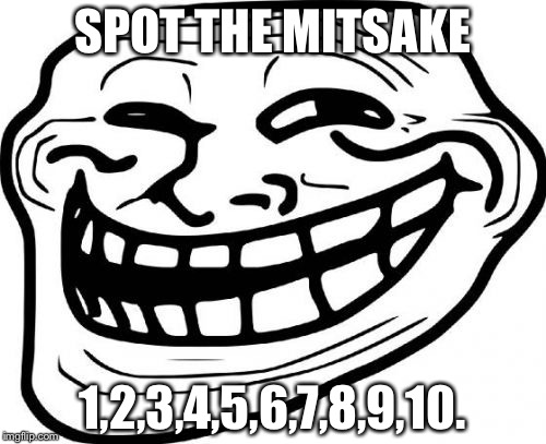 Troll Face | SPOT THE MITSAKE; 1,2,3,4,5,6,7,8,9,10. | image tagged in memes,troll face | made w/ Imgflip meme maker