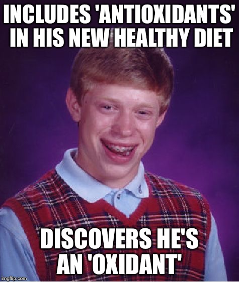 Bad Luck Brian Meme | INCLUDES 'ANTIOXIDANTS' IN HIS NEW HEALTHY DIET DISCOVERS HE'S AN 'OXIDANT' | image tagged in memes,bad luck brian | made w/ Imgflip meme maker