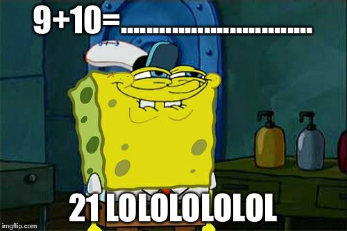 Don't You Squidward Meme | 9+10=.............................. 21 LOLOLOLOLOL | image tagged in memes,dont you squidward | made w/ Imgflip meme maker