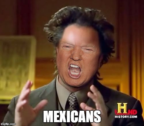 Donald Trump Aliens Guy | MEXICANS | image tagged in donald trump aliens guy | made w/ Imgflip meme maker