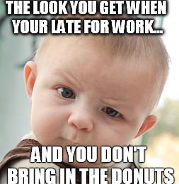 Skeptical Baby Meme | THE LOOK YOU GET WHEN YOUR LATE FOR WORK... AND YOU DON'T BRING IN THE DONUTS | image tagged in memes,skeptical baby | made w/ Imgflip meme maker