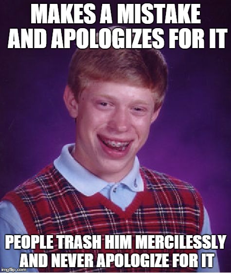 Nothing is funnier than hypocrisy | MAKES A MISTAKE AND APOLOGIZES FOR IT; PEOPLE TRASH HIM MERCILESSLY AND NEVER APOLOGIZE FOR IT | image tagged in memes,bad luck brian | made w/ Imgflip meme maker