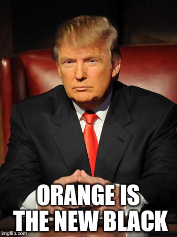 Serious Trump | ORANGE IS THE NEW BLACK | image tagged in serious trump | made w/ Imgflip meme maker