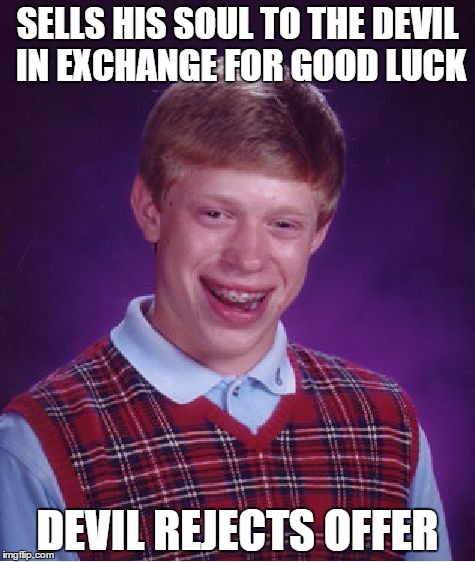 Brian's road to hell is paved with bad luck | SELLS HIS SOUL TO THE DEVIL IN EXCHANGE FOR GOOD LUCK; DEVIL REJECTS OFFER | image tagged in memes,bad luck brian | made w/ Imgflip meme maker