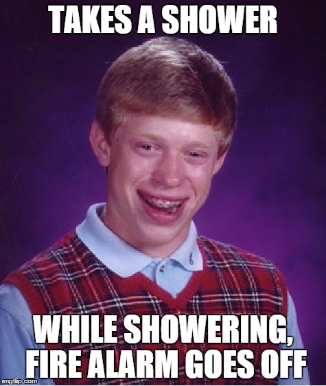 This has happened to people at my university...in January no less | TAKES A SHOWER; WHILE SHOWERING, FIRE ALARM GOES OFF | image tagged in memes,bad luck brian | made w/ Imgflip meme maker