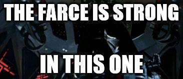 The Force is Strong... | THE FARCE IS STRONG; IN THIS ONE | image tagged in the force is strong | made w/ Imgflip meme maker