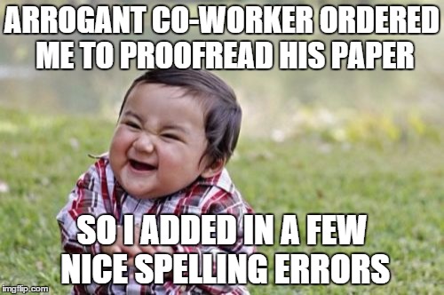 Evil Toddler | ARROGANT CO-WORKER ORDERED ME TO PROOFREAD HIS PAPER; SO I ADDED IN A FEW NICE SPELLING ERRORS | image tagged in memes,evil toddler | made w/ Imgflip meme maker