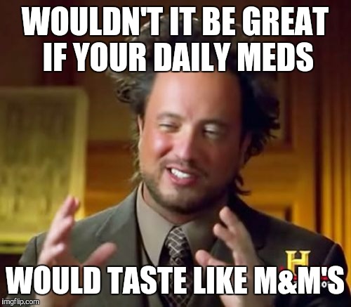 Ancient Aliens Meme | WOULDN'T IT BE GREAT IF YOUR DAILY MEDS; WOULD TASTE LIKE M&M'S | image tagged in memes,ancient aliens | made w/ Imgflip meme maker