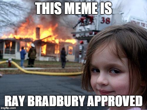 Disaster Girl Meme | THIS MEME IS; RAY BRADBURY APPROVED | image tagged in memes,disaster girl | made w/ Imgflip meme maker