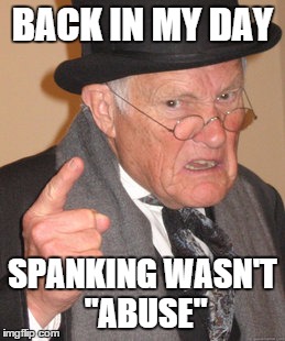 Back In My Day | BACK IN MY DAY; SPANKING WASN'T "ABUSE" | image tagged in memes,back in my day | made w/ Imgflip meme maker