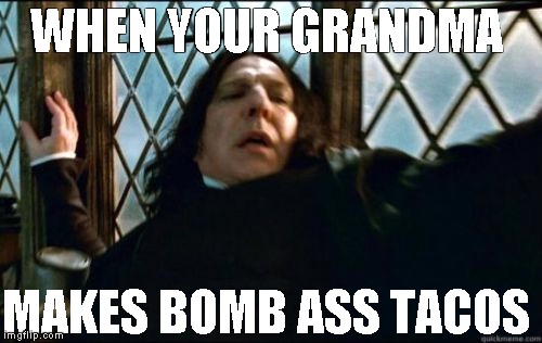 Snape Meme | WHEN YOUR GRANDMA; MAKES BOMB ASS TACOS | image tagged in memes,snape | made w/ Imgflip meme maker