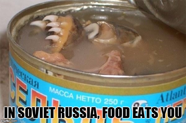 Yikes! | IN SOVIET RUSSIA, FOOD EATS YOU | image tagged in memes,in soviet russia | made w/ Imgflip meme maker