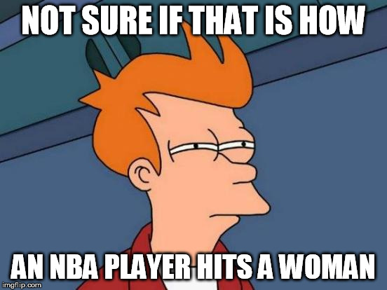 Futurama Fry Meme | NOT SURE IF THAT IS HOW AN NBA PLAYER HITS A WOMAN | image tagged in memes,futurama fry | made w/ Imgflip meme maker