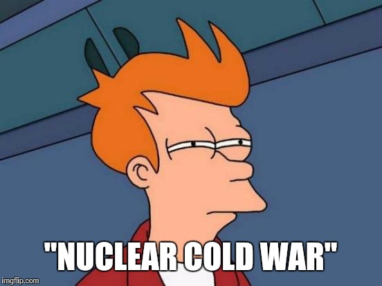 Futurama Fry Meme | "NUCLEAR COLD WAR" | image tagged in memes,futurama fry | made w/ Imgflip meme maker