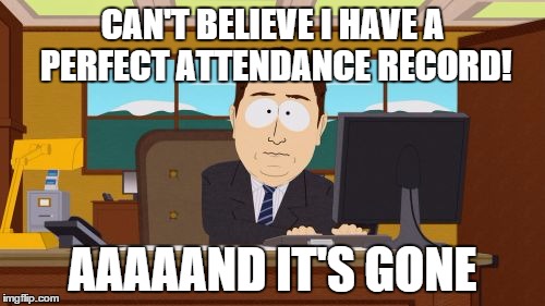 Perfect attendance is like Employee of the Month. It should be a compliment, but it kinda isn't. | CAN'T BELIEVE I HAVE A PERFECT ATTENDANCE RECORD! AAAAAND IT'S GONE | image tagged in memes,aaaaand its gone | made w/ Imgflip meme maker