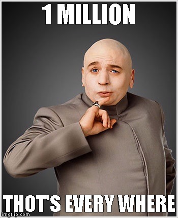 Dr Evil | 1 MILLION; THOT'S EVERY WHERE | image tagged in memes,dr evil | made w/ Imgflip meme maker