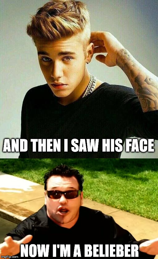 I mean I've heard him on the radio and wasn't really impressed, | AND THEN I SAW HIS FACE; NOW I'M A BELIEBER | image tagged in justin beiber,memes,funny | made w/ Imgflip meme maker