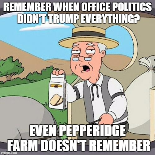 It's ALWAYS about who you know--not what's right, true, or fair. | REMEMBER WHEN OFFICE POLITICS DIDN'T TRUMP EVERYTHING? EVEN PEPPERIDGE FARM DOESN'T REMEMBER | image tagged in memes,pepperidge farm remembers | made w/ Imgflip meme maker