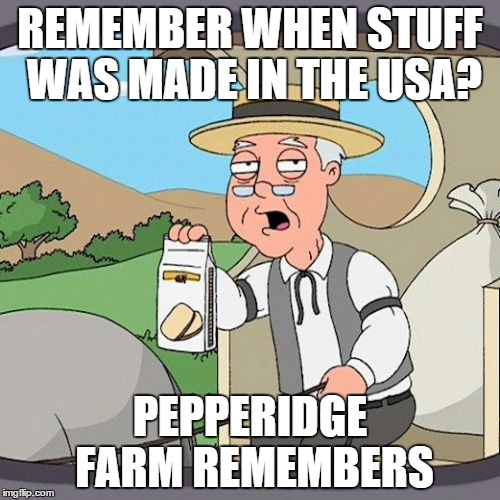 Pepperidge Farm Remembers | REMEMBER WHEN STUFF WAS MADE IN THE USA? PEPPERIDGE FARM REMEMBERS | image tagged in memes,pepperidge farm remembers | made w/ Imgflip meme maker