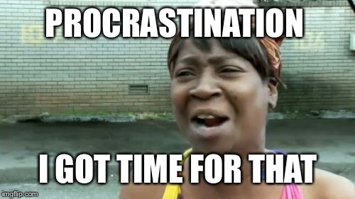 Ain't Nobody Got Time For That | PROCRASTINATION; I GOT TIME FOR THAT | image tagged in memes,aint nobody got time for that | made w/ Imgflip meme maker
