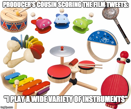 Freelance Composer Problems | PRODUCER'S COUSIN SCORING THE FILM TWEETS:; "I PLAY A WIDE VARIETY OF INSTRUMENTS" | image tagged in freelance composer problems | made w/ Imgflip meme maker