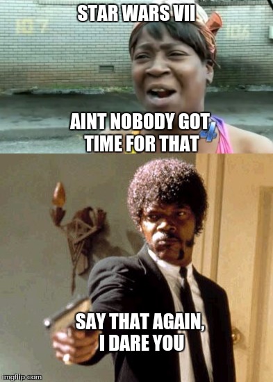 say that again | STAR WARS VII; AINT NOBODY GOT TIME FOR THAT; SAY THAT AGAIN, I DARE YOU | image tagged in star wars vii,star wars 7,star wars,aint nobody got time for that | made w/ Imgflip meme maker