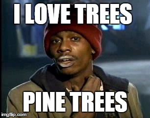 Y'all Got Any More Of That Meme | I LOVE TREES; PINE TREES | image tagged in memes,yall got any more of | made w/ Imgflip meme maker
