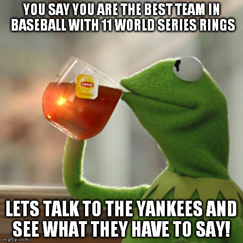 But That's None Of My Business | YOU SAY YOU ARE THE BEST TEAM IN BASEBALL WITH 11 WORLD SERIES RINGS; LETS TALK TO THE YANKEES AND SEE WHAT THEY HAVE TO SAY! | image tagged in memes,but thats none of my business,kermit the frog | made w/ Imgflip meme maker