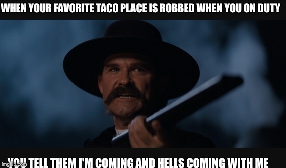 On duty problems | WHEN YOUR FAVORITE TACO PLACE IS ROBBED WHEN YOU ON DUTY; YOU TELL THEM I'M COMING AND HELLS COMING WITH ME | image tagged in mustache,guns,tacos,police | made w/ Imgflip meme maker
