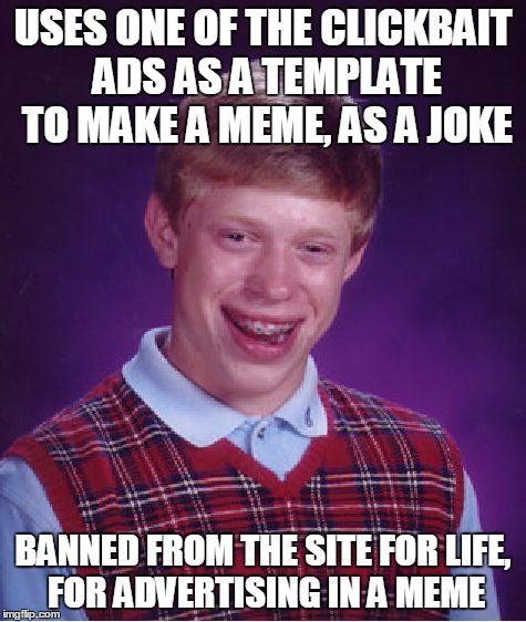 Bad Luck Brian Meme | USES ONE OF THE CLICKBAIT ADS AS A TEMPLATE TO MAKE A MEME, AS A JOKE BANNED FROM THE SITE FOR LIFE, FOR ADVERTISING IN A MEME | image tagged in memes,bad luck brian | made w/ Imgflip meme maker