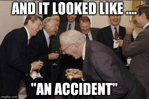 Laughing Men In Suits Meme | AND IT LOOKED LIKE .... "AN ACCIDENT" | image tagged in memes,laughing men in suits | made w/ Imgflip meme maker