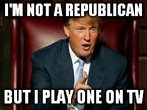 Donald Trump | I'M NOT A REPUBLICAN; BUT I PLAY ONE ON TV | image tagged in donald trump | made w/ Imgflip meme maker