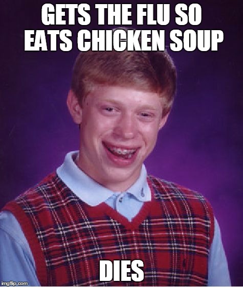 Bad Luck Brian Meme | GETS THE FLU SO EATS CHICKEN SOUP; DIES | image tagged in memes,bad luck brian | made w/ Imgflip meme maker