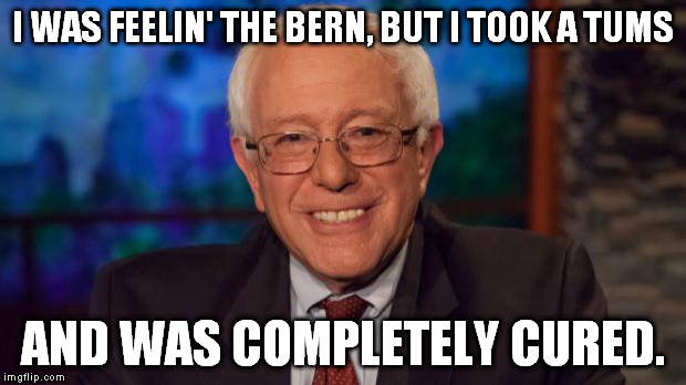 Bernie Sanders | I WAS FEELIN' THE BERN, BUT I TOOK A TUMS; AND WAS COMPLETELY CURED. | image tagged in bernie sanders | made w/ Imgflip meme maker
