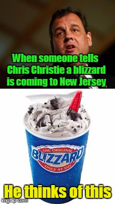 No Chris, we weren't talking about THAT blizzard...  | When someone tells Chris Christie a blizzard is coming to New Jersey; He thinks of this | image tagged in chris christie,dq blizzard,political memes | made w/ Imgflip meme maker