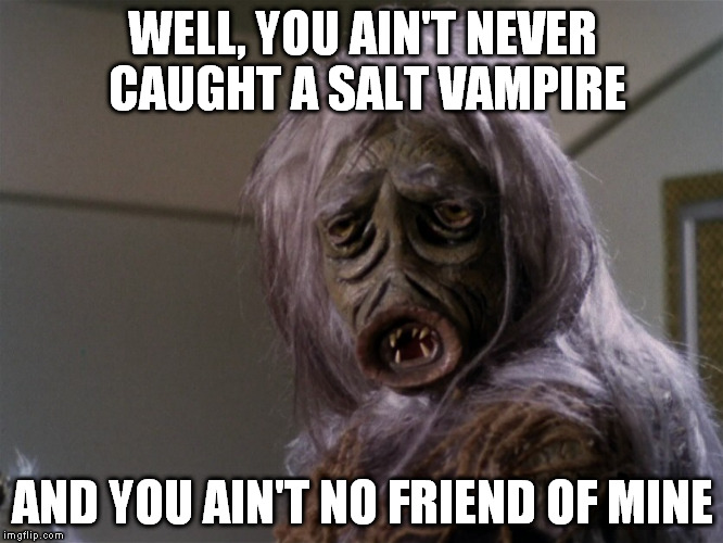 WELL, YOU AIN'T NEVER CAUGHT A SALT VAMPIRE AND YOU AIN'T NO FRIEND OF MINE | made w/ Imgflip meme maker