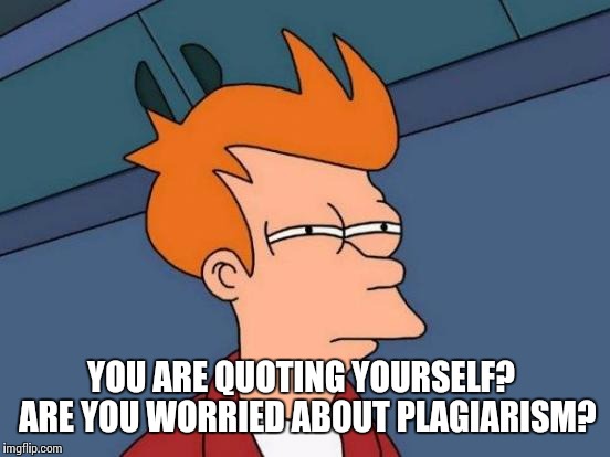 Futurama Fry Meme | YOU ARE QUOTING YOURSELF?  ARE YOU WORRIED ABOUT PLAGIARISM? | image tagged in memes,futurama fry | made w/ Imgflip meme maker