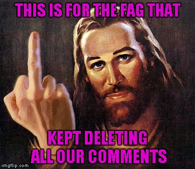 THIS IS FOR THE F*G THAT KEPT DELETING ALL OUR COMMENTS | made w/ Imgflip meme maker