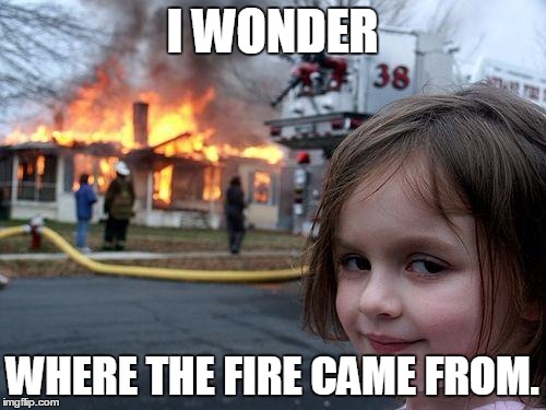 Disaster Girl Meme | I WONDER WHERE THE FIRE CAME FROM. | image tagged in memes,disaster girl | made w/ Imgflip meme maker