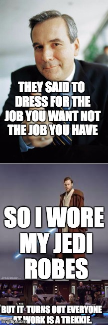 Don't take this saying too literally. | THEY SAID TO DRESS FOR THE JOB YOU WANT NOT THE JOB YOU HAVE; SO I WORE MY JEDI ROBES; BUT IT  TURNS OUT EVERYONE AT WORK IS A TREKKIE. | image tagged in nerd,star wars,star trek | made w/ Imgflip meme maker