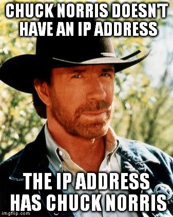 Chuck Norris Meme | CHUCK NORRIS DOESN'T HAVE AN IP ADDRESS; THE IP ADDRESS HAS CHUCK NORRIS | image tagged in chuck norris | made w/ Imgflip meme maker