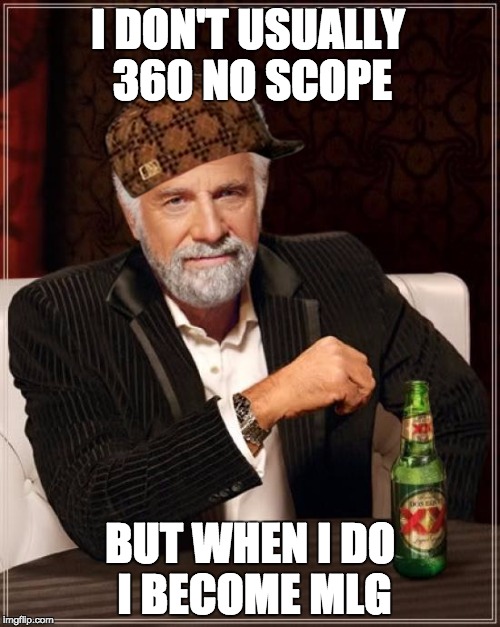The Most Interesting Man In The World Meme | I DON'T USUALLY 360 NO SCOPE; BUT WHEN I DO I BECOME MLG | image tagged in memes,the most interesting man in the world,scumbag | made w/ Imgflip meme maker