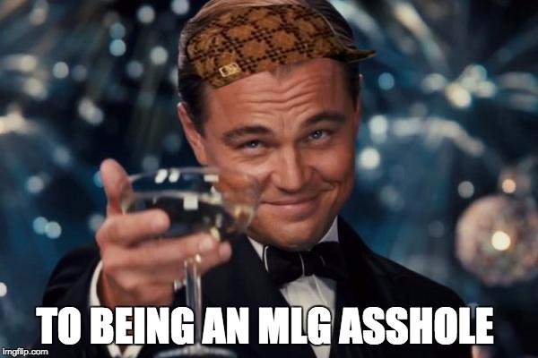Leonardo Dicaprio Cheers | TO BEING AN MLG ASSHOLE | image tagged in memes,leonardo dicaprio cheers,scumbag | made w/ Imgflip meme maker