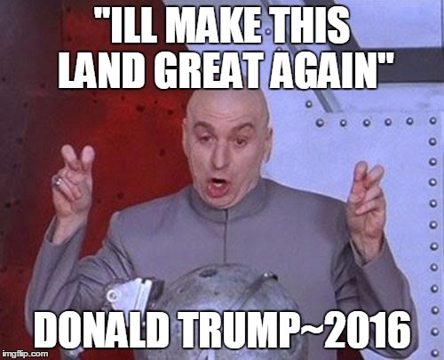 Dr Evil Laser Meme | "ILL MAKE THIS LAND GREAT AGAIN"; DONALD TRUMP~2016 | image tagged in memes,dr evil laser | made w/ Imgflip meme maker