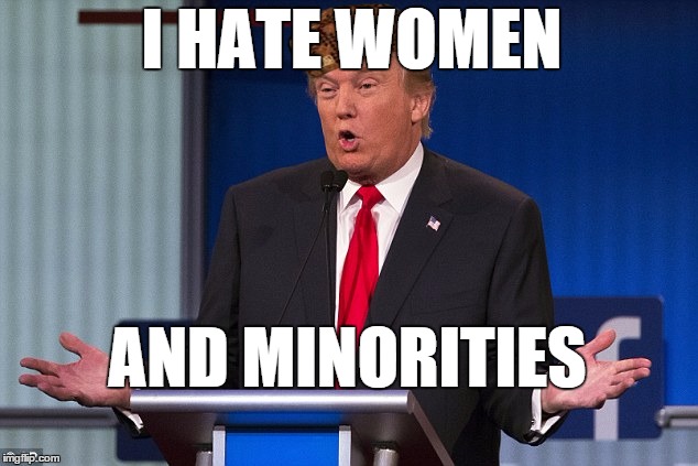 Scumbag Trump | I HATE WOMEN; AND MINORITIES | image tagged in scumbag,donald trump,election 2016,vote democrat,evil trump,donald grump | made w/ Imgflip meme maker