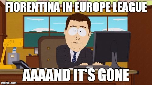Aaaaand Its Gone Meme | FIORENTINA IN EUROPE LEAGUE; AAAAND IT'S GONE | image tagged in memes,aaaaand its gone | made w/ Imgflip meme maker