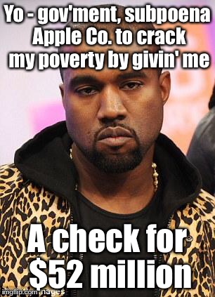 Kanye's subpoena for poverty | Yo - gov'ment, subpoena Apple Co. to crack my poverty by givin' me; A check for $52 million | image tagged in kanye west lol,apple co,subpoena,kanye,broke | made w/ Imgflip meme maker