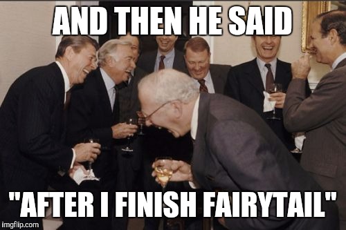 Laughing Men In Suits Meme | AND THEN HE SAID; "AFTER I FINISH FAIRYTAIL" | image tagged in memes,laughing men in suits | made w/ Imgflip meme maker