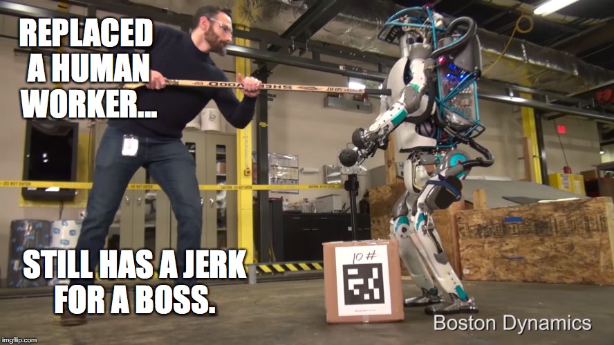 Up next, the first robo-harrasment lawsuit. | REPLACED A HUMAN WORKER... STILL HAS A JERK FOR A BOSS. | image tagged in boston dynamics atlas,2016,jerk boss,hockey stick,pushy | made w/ Imgflip meme maker