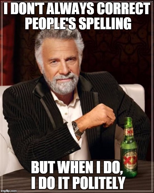 The Most Interesting Man In The World Meme | I DON'T ALWAYS CORRECT PEOPLE'S SPELLING BUT WHEN I DO, I DO IT POLITELY | image tagged in memes,the most interesting man in the world | made w/ Imgflip meme maker